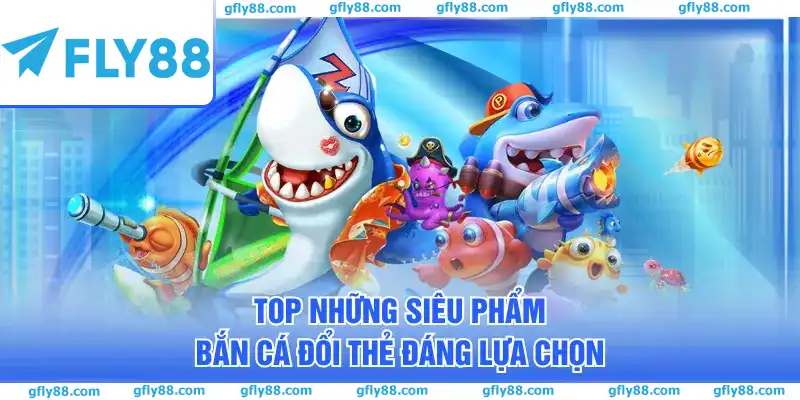 Top những siêu phẩm bắn cá đổi thẻ đáng lựa chọn Top những siêu phẩm bắn cá đổi thẻ đáng lựa chọn